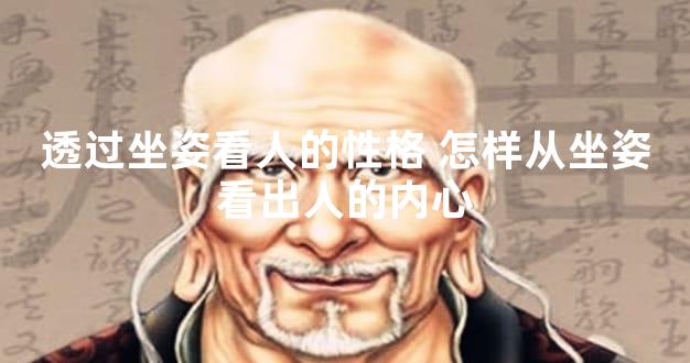 透过坐姿看人的性格 怎样从坐姿看出人的内心